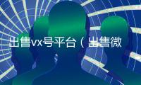 出售vx号平台（出售微信账号）