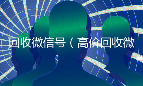 回收微信号（高价回收微信号）