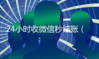 24小时收微信秒结账（微信收款24小时到账钱收到的在哪里）